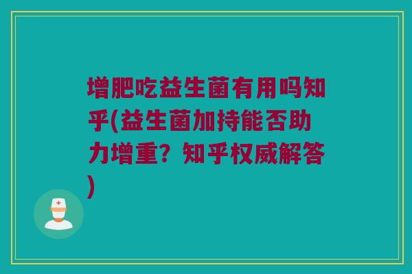 增肥吃益生菌有用吗知乎(益生菌加持能否助力增重?知乎权威解答) 增肥吃益生菌有用吗知乎(益生菌加持能否助力增重?知乎权威解答)