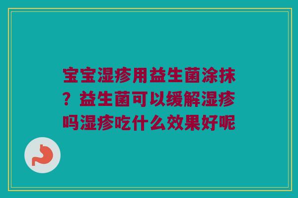 宝宝湿疹用益生菌涂抹？益生菌可以缓解湿疹吗湿疹吃什么效果好呢
