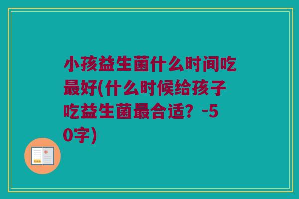 小孩益生菌什么时间吃最好？什么时候给孩子吃益生菌最合适？