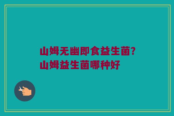 山姆无幽即食益生菌?山姆益生菌哪种好 山姆无幽即食益生菌?山姆益生菌哪种好