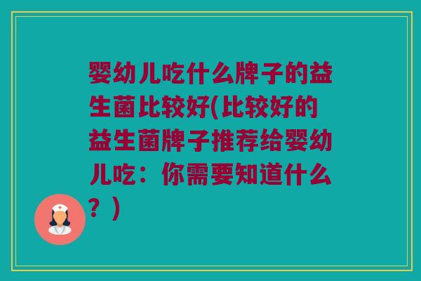 婴幼儿吃什么牌子的益生菌比较好(比较好的益生菌牌子推荐给婴幼儿吃：你需要知道什么？)