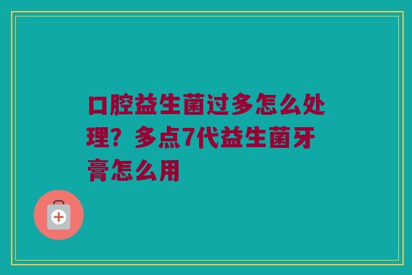 口腔益生菌过多怎么处理?多点7代益生菌牙膏怎么用 口腔益生菌过多怎么处理?多点7代益生菌牙膏怎么用