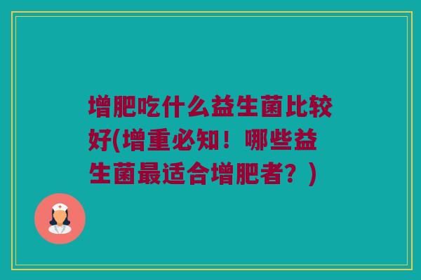 增肥吃什么益生菌比较好(增重必知！哪些益生菌最适合增肥者？)