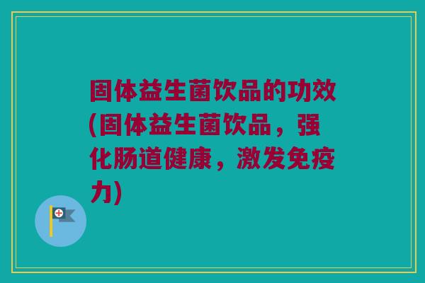 固体益生菌饮品的功效(固体益生菌饮品,强化肠道健康,激发力) 固体益生菌饮品的功效(固体益生菌饮品,强化肠道健康,激发力)