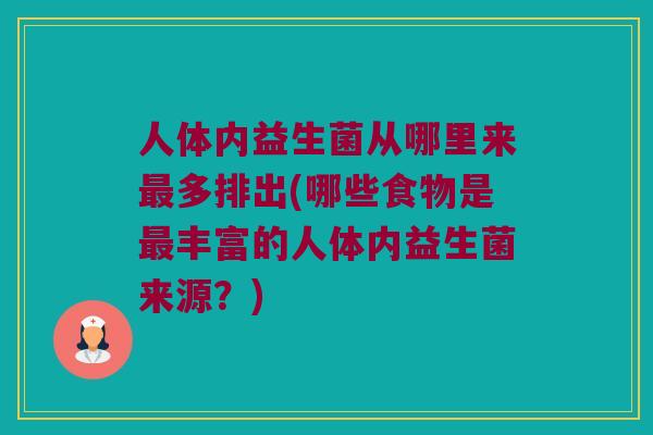 人体内益生菌从哪里来最多排出(哪些食物是最丰富的人体内益生菌来源？)