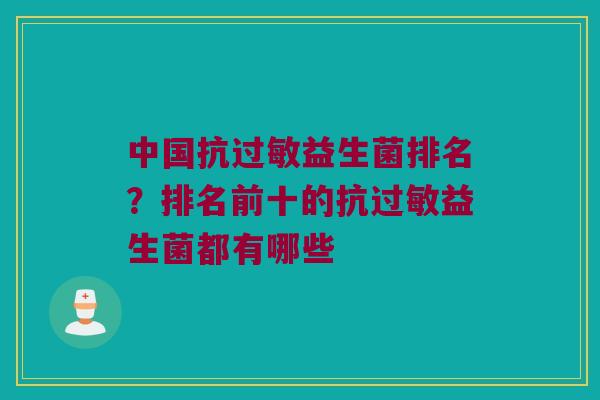 中国抗过敏益生菌排名？排名前十的抗过敏益生菌都有哪些