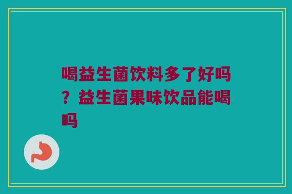 喝益生菌饮料多了好吗？益生菌果味饮品能喝吗