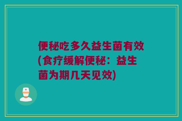 便秘吃多久益生菌有效(食疗缓解便秘：益生菌为期几天见效)