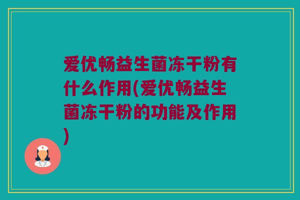 爱优畅益生菌冻干粉有什么作用(爱优畅益生菌冻干粉的功能及作用) 爱优畅益生菌冻干粉有什么作用(爱优畅益生菌冻干粉的功能及作用)