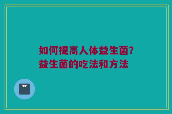 如何提高人体益生菌？益生菌的吃法和方法