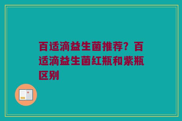 百适滴益生菌推荐？百适滴益生菌红瓶和紫瓶区别