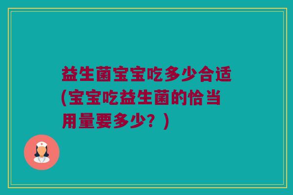 益生菌宝宝吃多少合适(宝宝吃益生菌的恰当用量要多少?) 益生菌宝宝吃多少合适(宝宝吃益生菌的恰当用量要多少?)