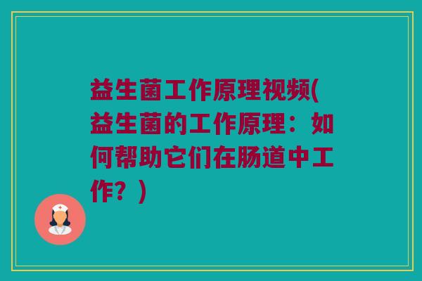 益生菌工作原理视频(益生菌的工作原理：如何帮助它们在肠道中工作？)