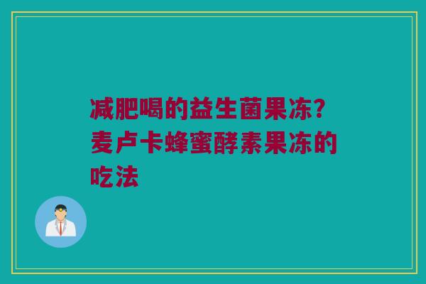 喝的益生菌果冻?麦卢卡蜂蜜酵素果冻的吃法 喝的益生菌果冻?麦卢卡蜂蜜酵素果冻的吃法