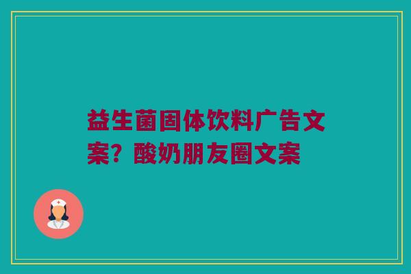 益生菌固体饮料广告文案？酸奶朋友圈文案