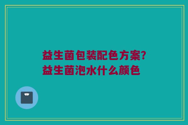 益生菌包装配色方案?益生菌泡水什么颜色 益生菌包装配色方案?益生菌泡水什么颜色