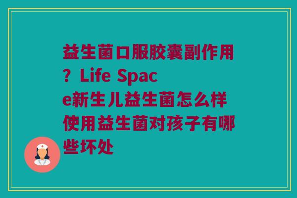 益生菌口服胶囊副作用？Life Space新生儿益生菌怎么样使用益生菌对孩子有哪些坏处