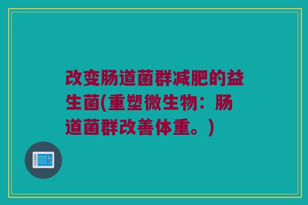 改变肠道菌群减肥的益生菌(重塑微生物：肠道菌群改善体重。)