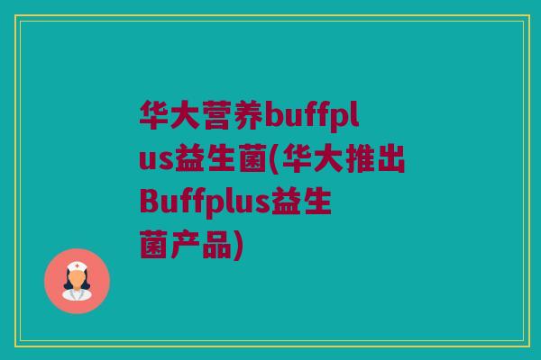 华大营养buffplus益生菌(华大推出Buffplus益生菌产品) 华大营养buffplus益生菌(华大推出Buffplus益生菌产品)