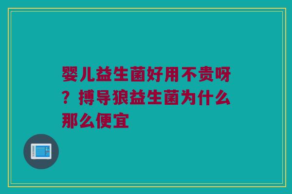婴儿益生菌好用不贵呀？搏导狼益生菌为什么那么便宜