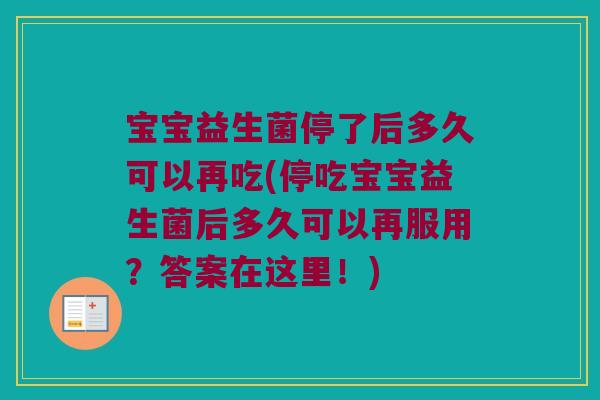 宝宝益生菌停了后多久可以再吃(停吃宝宝益生菌后多久可以再服用？答案在这里！)