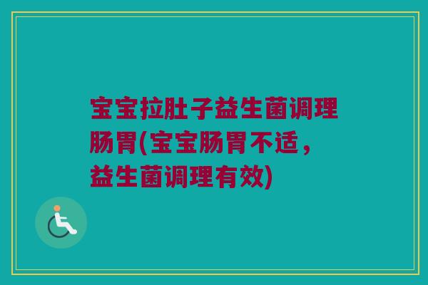 宝宝拉肚子益生菌调理肠胃(宝宝肠胃不适，益生菌调理有效)