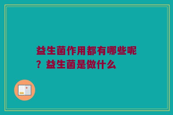 益生菌作用都有哪些呢？益生菌是做什么