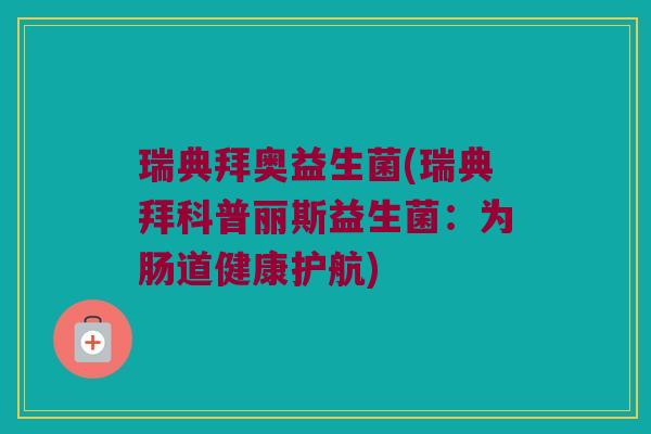 瑞典拜奥益生菌(瑞典拜科普丽斯益生菌：为肠道健康护航)