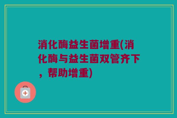 消化酶益生菌增重(消化酶与益生菌双管齐下，帮助增重)