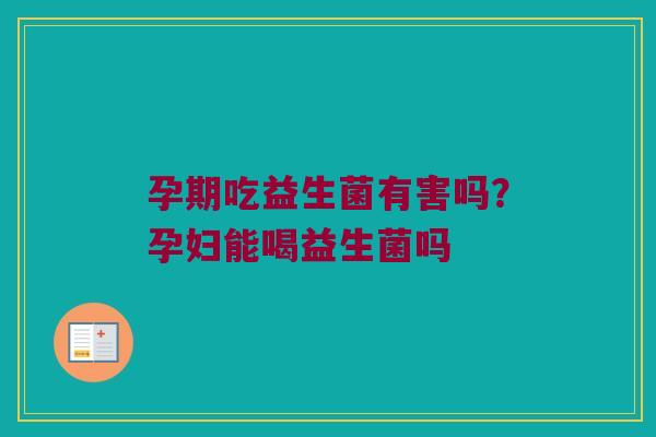 孕期吃益生菌有害吗？孕妇能喝益生菌吗