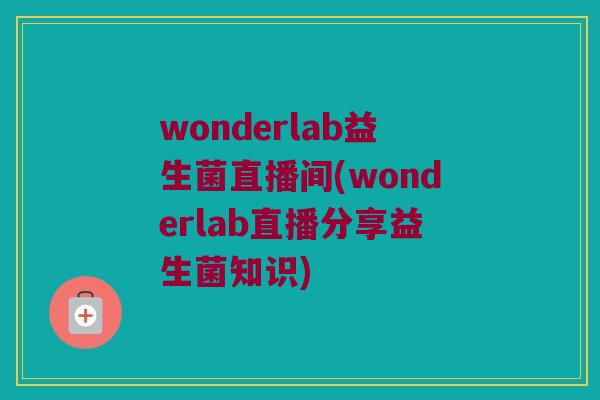 wonderlab益生菌直播间(wonderlab直播分享益生菌知识)