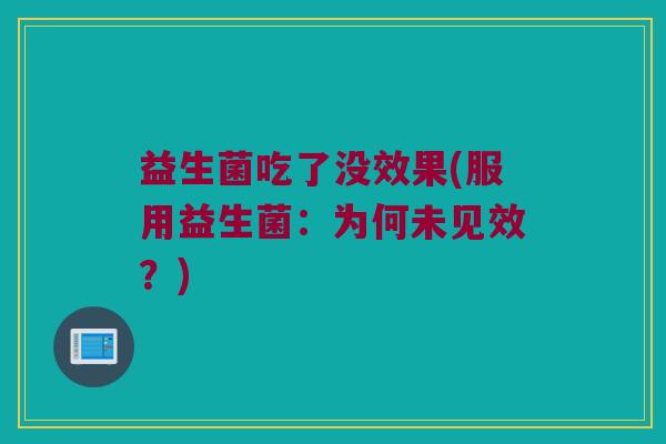 益生菌吃了没效果(服用益生菌：为何未见效？)
