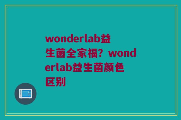 wonderlab益生菌全家福？wonderlab益生菌颜色区别