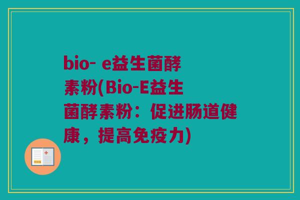 bio- e益生菌酵素粉(Bio-E益生菌酵素粉：促进肠道健康，提高免疫力)