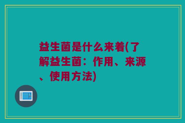 益生菌是什么来着(了解益生菌：作用、来源、使用方法)