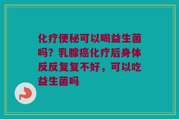 可以喝益生菌吗?乳腺后身体反反复复不好,可以吃益生菌吗 可以喝益生菌吗?乳腺后身体反反复复不好,可以吃益生菌吗