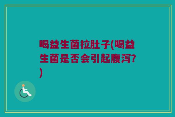喝益生菌拉肚子(喝益生菌是否会引起?) 喝益生菌拉肚子(喝益生菌是否会引起?)