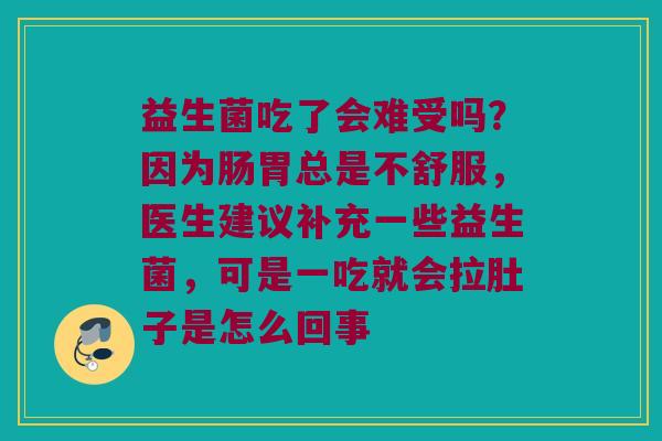 益生菌吃了会难受吗？因为肠胃总是不舒服，医生建议补充一些益生菌，可是一吃就会拉肚子是怎么回事