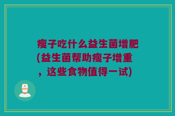 瘦子吃什么益生菌增肥(益生菌帮助瘦子增重，这些食物值得一试)