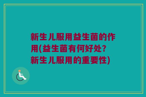 新生儿服用益生菌的作用(益生菌有何好处？新生儿服用的重要性)