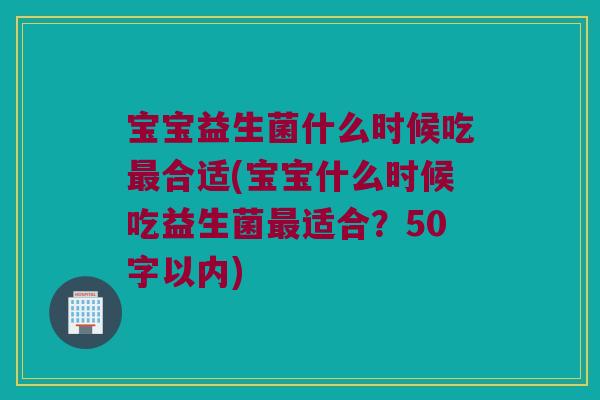 宝宝益生菌什么时候吃最合适？宝宝什么时候吃益生菌最适合？