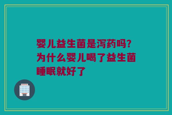 婴儿益生菌是泻药吗？为什么婴儿喝了益生菌睡眠就好了