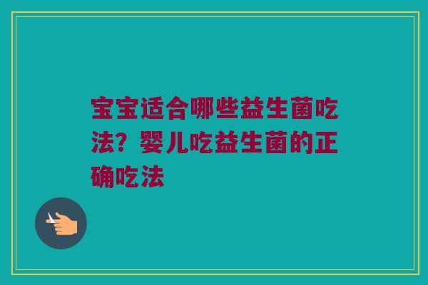 宝宝适合哪些益生菌吃法?婴儿吃益生菌的正确吃法 宝宝适合哪些益生菌吃法?婴儿吃益生菌的正确吃法