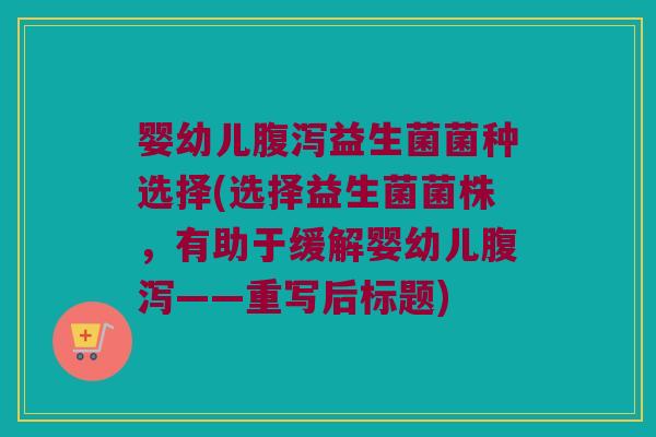 婴幼儿腹泻益生菌菌种选择(选择益生菌菌株，有助于缓解婴幼儿腹泻——重写后标题)