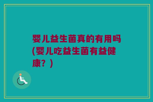 婴儿益生菌真的有用吗(婴儿吃益生菌有益健康?) 婴儿益生菌真的有用吗(婴儿吃益生菌有益健康?)