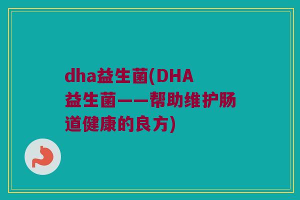 dha益生菌(DHA益生菌——帮助维护肠道健康的良方)