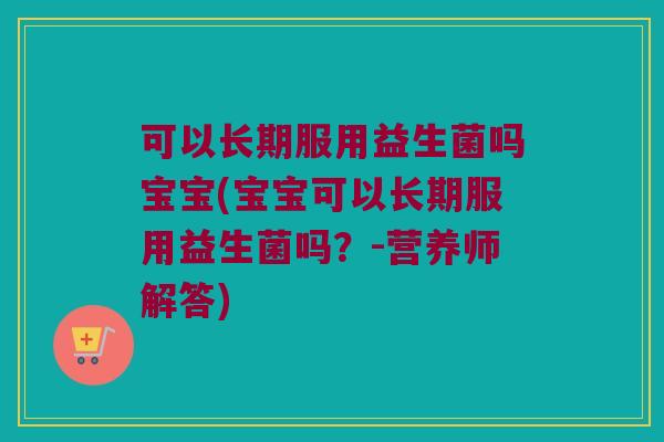 可以长期服用益生菌吗宝宝(宝宝可以长期服用益生菌吗？-营养师解答)