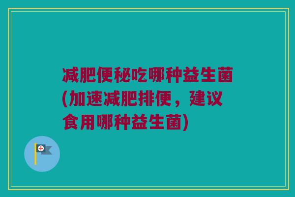 吃哪种益生菌(加速排便,建议食用哪种益生菌) 吃哪种益生菌(加速排便,建议食用哪种益生菌)