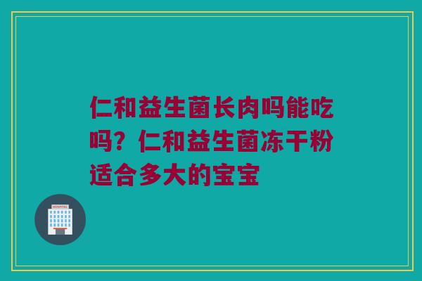 仁和益生菌长肉吗能吃吗?仁和益生菌冻干粉适合多大的宝宝 仁和益生菌长肉吗能吃吗?仁和益生菌冻干粉适合多大的宝宝
