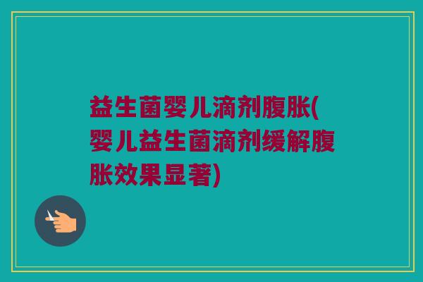 益生菌婴儿滴剂(婴儿益生菌滴剂缓解效果显著) 益生菌婴儿滴剂(婴儿益生菌滴剂缓解效果显著)